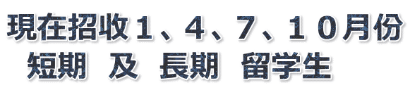 現在招收１、４、７、１０月份 　短期　及　長期　留学生